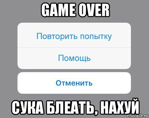 game over сука блеать, нахуй, Мем Отменить Помощь Повторить попытку