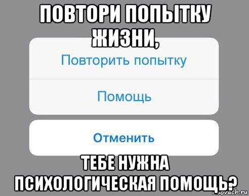 повтори попытку жизни, тебе нужна психологическая помощь?, Мем Отменить Помощь Повторить попытку