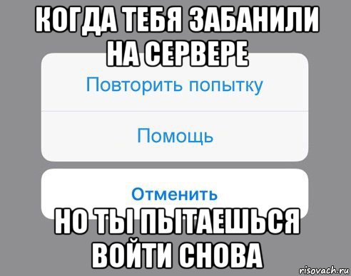 когда тебя забанили на сервере но ты пытаешься войти снова, Мем Отменить Помощь Повторить попытку