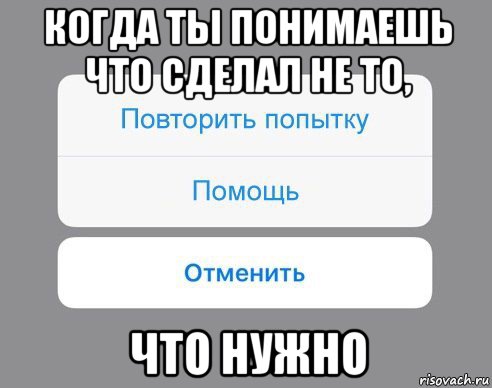 когда ты понимаешь что сделал не то, что нужно, Мем Отменить Помощь Повторить попытку