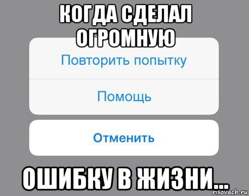 когда сделал огромную ошибку в жизни..., Мем Отменить Помощь Повторить попытку