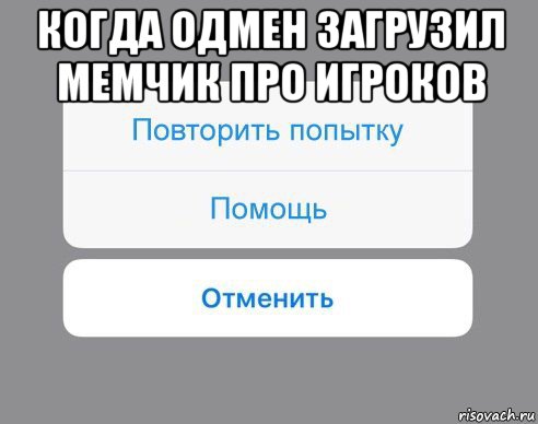 когда одмен загрузил мемчик про игроков , Мем Отменить Помощь Повторить попытку