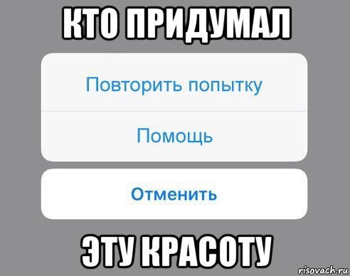 кто придумал эту красоту, Мем Отменить Помощь Повторить попытку