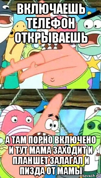 включаешь телефон открываешь а там порно включено и тут мама заходит и планшет залагал и пизда от мамы, Мем Патрик (берешь и делаешь)