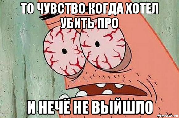 то чувство когда хотел убить про и нечё не выйшло