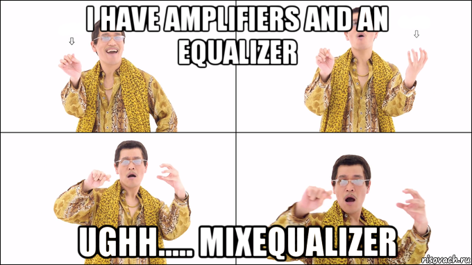 i have amplifiers and an equalizer ughh..... mixequalizer