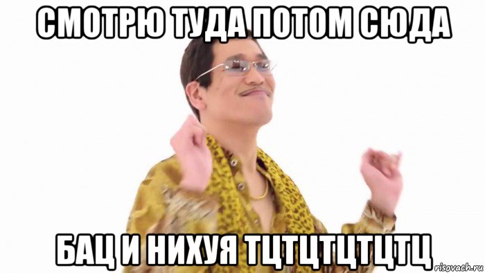 смотрю туда потом сюда бац и нихуя тцтцтцтцтц