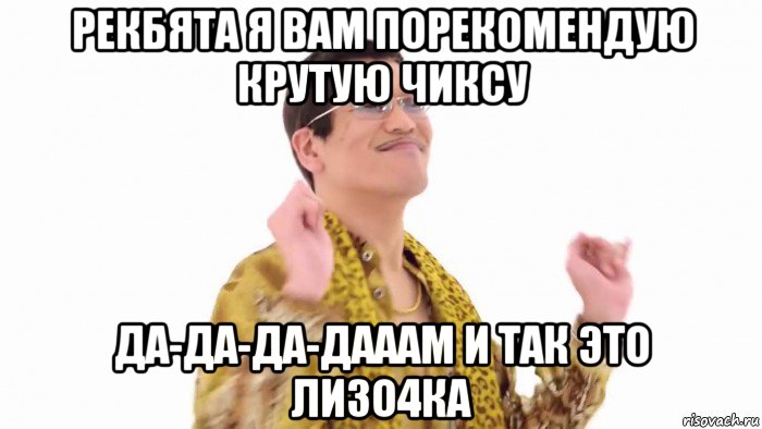 рекбята я вам порекомендую крутую чиксу да-да-да-дааам и так это лизо4ка