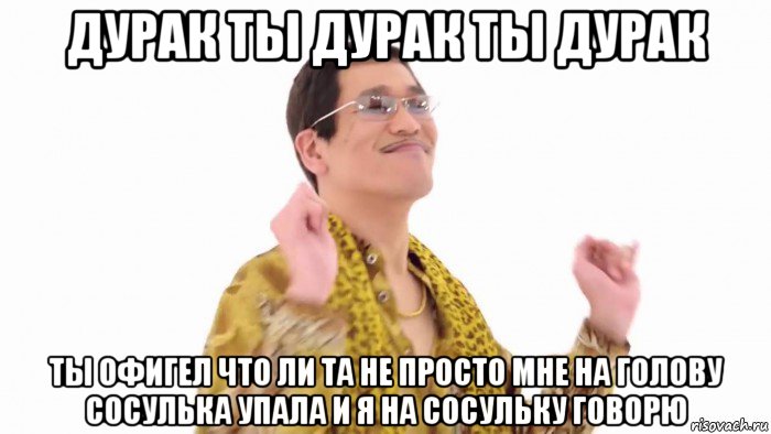 дурак ты дурак ты дурак ты офигел что ли та не просто мне на голову сосулька упала и я на сосульку говорю, Мем    PenApple