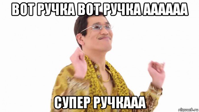 вот ручка вот ручка аааааа супер ручкааа