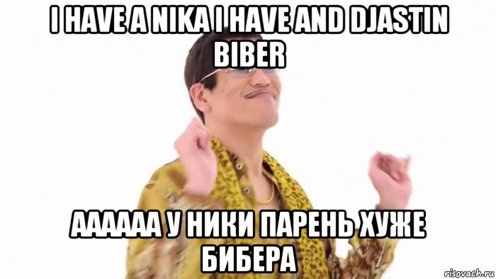 i have a nika i have and djastin biber aaaaaa у ники парень хуже бибера