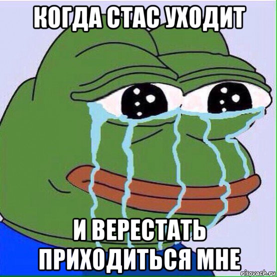 когда стас уходит и верестать приходиться мне