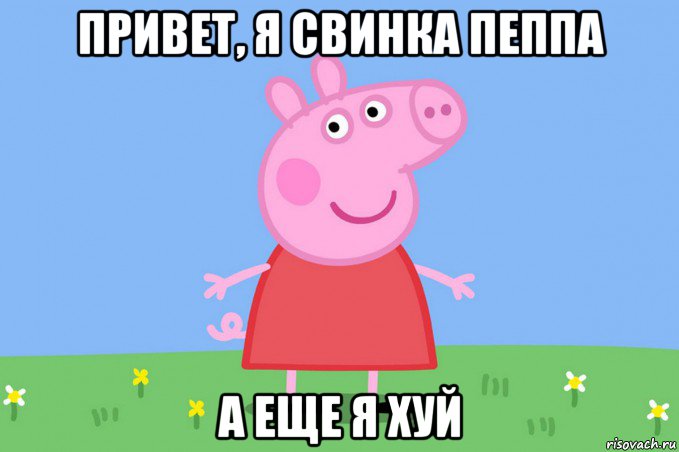 привет, я свинка пеппа а еще я хуй