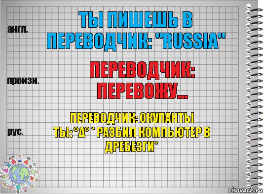 Ты пишешь в переводчик: "Russia" переводчик: перевожу... переводчик: окупанты
ты: °Δ° * разбил компьютер в дребезги*, Комикс  Перевод с английского