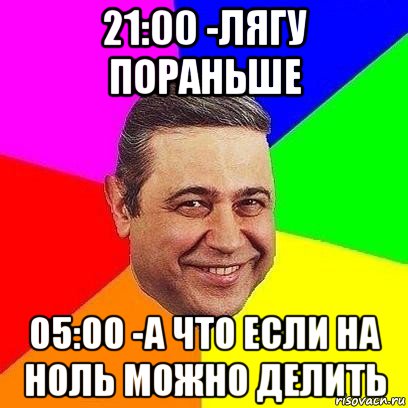 21:00 -лягу пораньше 05:00 -а что если на ноль можно делить, Мем Петросяныч