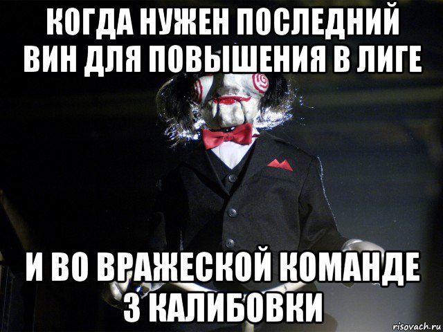 когда нужен последний вин для повышения в лиге и во вражеской команде 3 калибовки, Мем Пила