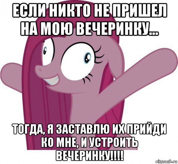 если никто не пришел на мою вечеринку... тогда, я заставлю их прийди ко мне, и устроить вечеринку!!!!