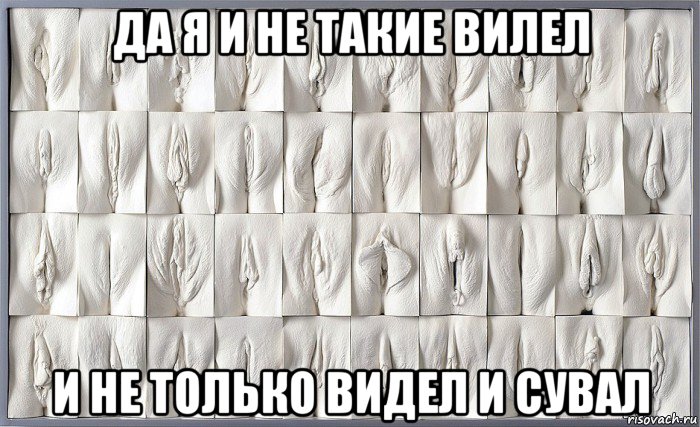 да я и не такие вилел и не только видел и сувал