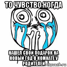 то чувство когда нашел свой подарок на новый год в комнате у родителей