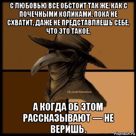 с любовью все обстоит так же, как с почечными коликами. пока не схватит, даже не представляешь себе, что это такое. а когда об этом рассказывают — не веришь., Мем Plague doctor