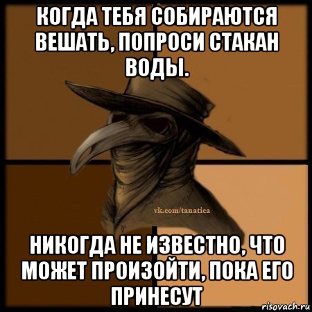 когда тебя собираются вешать, попроси стакан воды. никогда не известно, что может произойти, пока его принесут, Мем Plague doctor