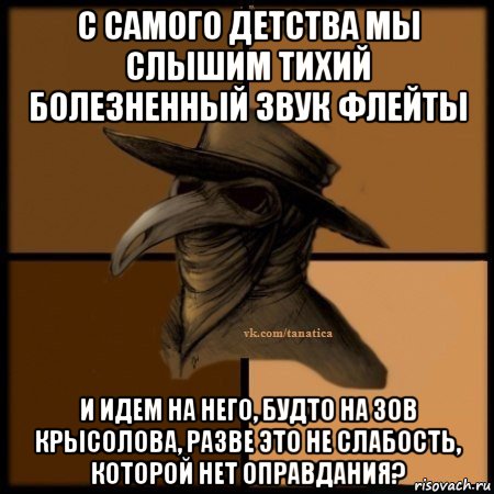 с самого детства мы слышим тихий болезненный звук флейты и идем на него, будто на зов крысолова, разве это не слабость, которой нет оправдания?, Мем Plague doctor