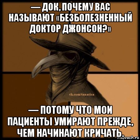 — док, почему вас называют «безболезненный доктор джонсон?» — потому что мои пациенты умирают прежде, чем начинают кричать., Мем Plague doctor