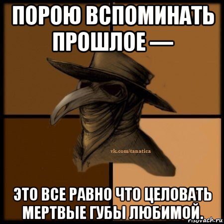 порою вспоминать прошлое — это все равно что целовать мертвые губы любимой., Мем Plague doctor