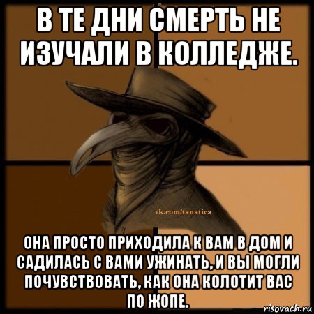 в те дни смерть не изучали в колледже. она просто приходила к вам в дом и садилась с вами ужинать, и вы могли почувствовать, как она колотит вас по жопе., Мем Plague doctor