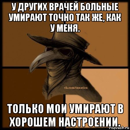 у других врачей больные умирают точно так же, как у меня. только мои умирают в хорошем настроении., Мем Plague doctor