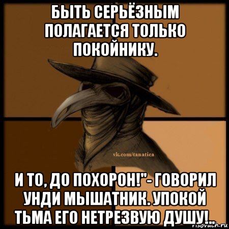 быть серьёзным полагается только покойнику. и то, до похорон!"- говорил унди мышатник. упокой тьма его нетрезвую душу!.., Мем Plague doctor