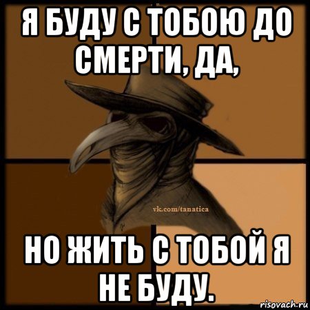 я буду с тобою до смерти, да, но жить с тобой я не буду., Мем Plague doctor