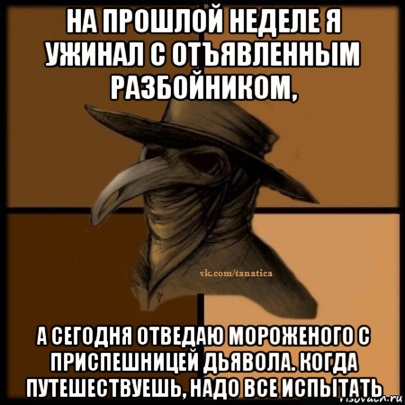 на прошлой неделе я ужинал с отъявленным разбойником, а сегодня отведаю мороженого с приспешницей дьявола. когда путешествуешь, надо все испытать, Мем Plague doctor