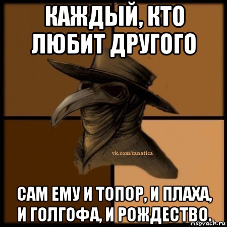 каждый, кто любит другого сам ему и топор, и плаха, и голгофа, и рождество., Мем Plague doctor