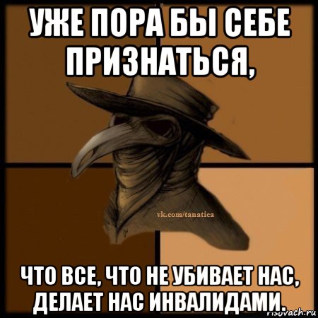 уже пора бы себе признаться, что все, что не убивает нас, делает нас инвалидами., Мем Plague doctor