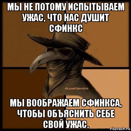 мы не потому испытываем ужас, что нас душит сфинкс мы воображаем сфинкса, чтобы объяснить себе свой ужас., Мем Plague doctor