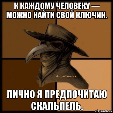 к каждому человеку — можно найти свой ключик. лично я предпочитаю скальпель., Мем Plague doctor