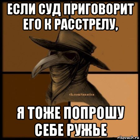 если суд приговорит его к расстрелу, я тоже попрошу себе ружье, Мем Plague doctor