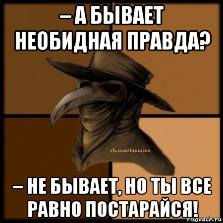 – а бывает необидная правда? – не бывает, но ты все равно постарайся!, Мем Plague doctor