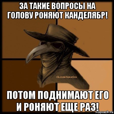 за такие вопросы на голову роняют канделябр! потом поднимают его и роняют еще раз!, Мем Plague doctor