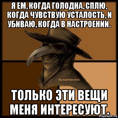 я ем, когда голодна, сплю, когда чувствую усталость, и убиваю, когда в настроении. только эти вещи меня интересуют., Мем Plague doctor