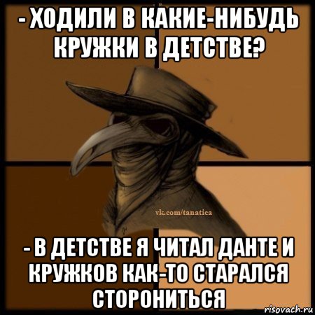 - ходили в какие-нибудь кружки в детстве? - в детстве я читал данте и кружков как-то старался сторониться, Мем Plague doctor