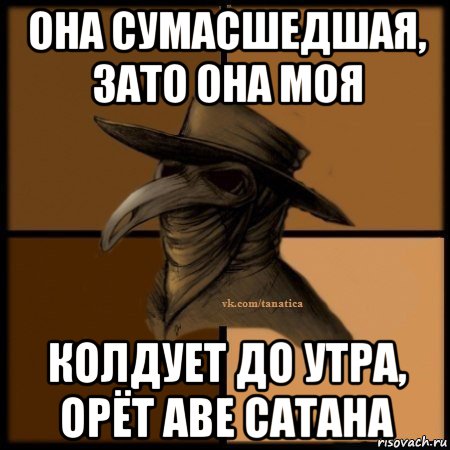 она сумасшедшая, зато она моя колдует до утра, орёт аве сатана, Мем Plague doctor