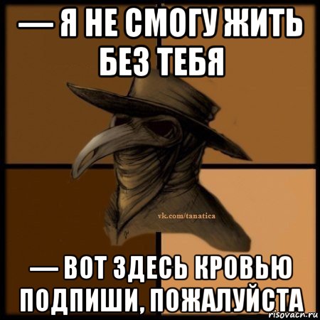 — я не смогу жить без тебя — вот здесь кровью подпиши, пожалуйста, Мем Plague doctor