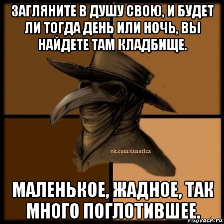 загляните в душу свою, и будет ли тогда день или ночь, вы найдете там кладбище. маленькое, жадное, так много поглотившее., Мем Plague doctor