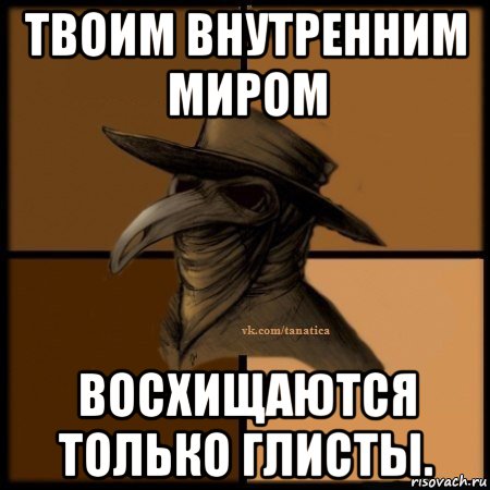 твоим внутренним миром восхищаются только глисты., Мем Plague doctor