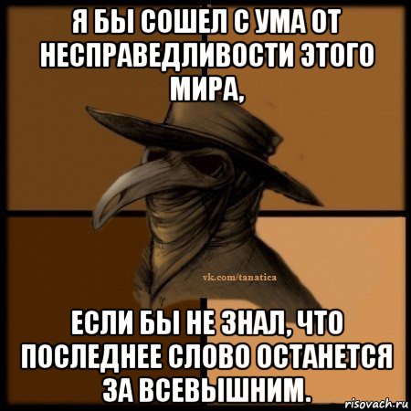 я бы сошел с ума от несправедливости этого мира, если бы не знал, что последнее слово останется за всевышним., Мем Plague doctor