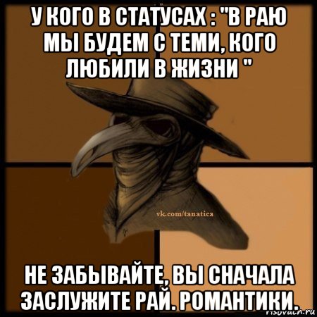 у кого в статусах : "в раю мы будем с теми, кого любили в жизни " не забывайте, вы сначала заслужите рай. романтики., Мем Plague doctor