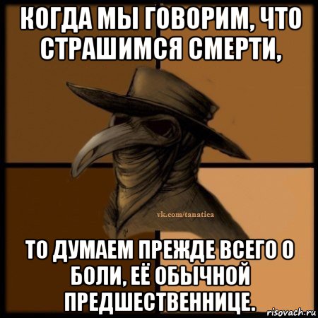 когда мы говорим, что страшимся смерти, то думаем прежде всего о боли, её обычной предшественнице., Мем Plague doctor