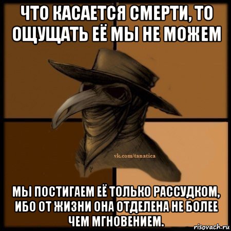 что касается смерти, то ощущать её мы не можем мы постигаем её только рассудком, ибо от жизни она отделена не более чем мгновением., Мем Plague doctor